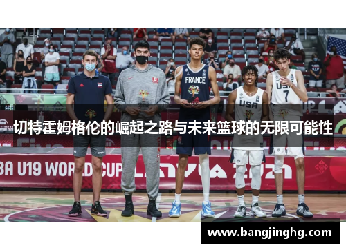 切特霍姆格伦的崛起之路与未来篮球的无限可能性