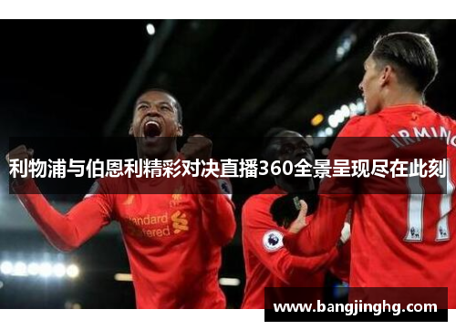 利物浦与伯恩利精彩对决直播360全景呈现尽在此刻