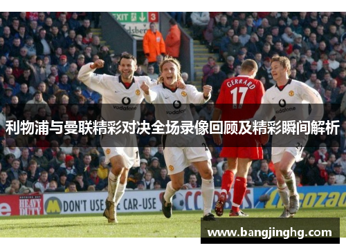利物浦与曼联精彩对决全场录像回顾及精彩瞬间解析