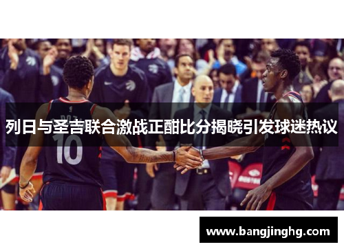 列日与圣吉联合激战正酣比分揭晓引发球迷热议
