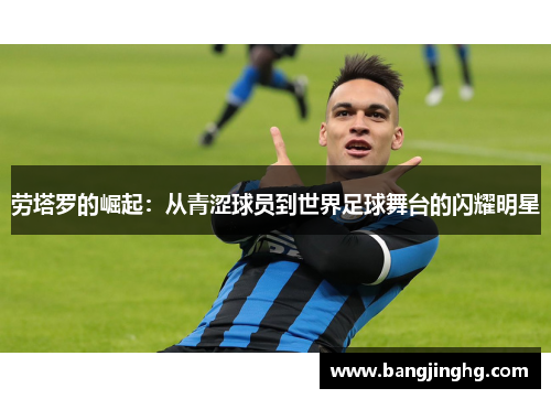劳塔罗的崛起：从青涩球员到世界足球舞台的闪耀明星