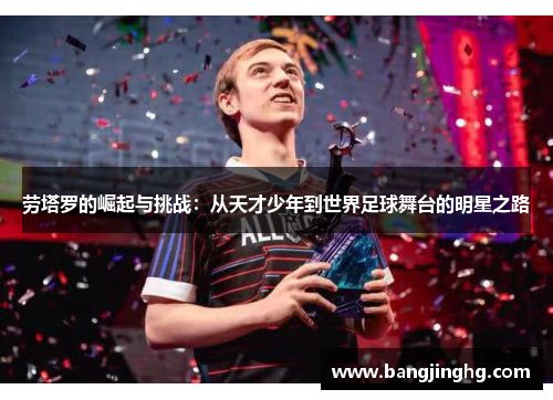 劳塔罗的崛起与挑战：从天才少年到世界足球舞台的明星之路