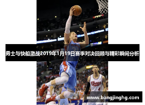 勇士与快船激战2019年1月19日赛季对决回顾与精彩瞬间分析