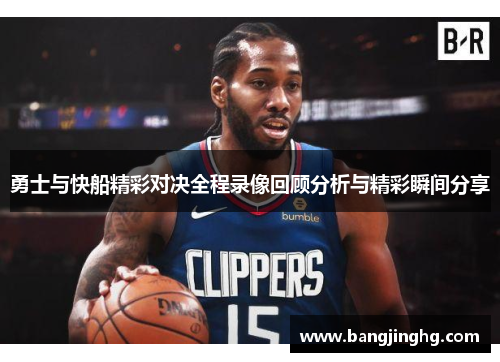勇士与快船精彩对决全程录像回顾分析与精彩瞬间分享