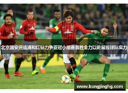 北京国安迎战浦和红钻力争亚冠小组赛首胜全力以赴展现球队实力