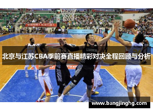 北京与江苏CBA季前赛直播精彩对决全程回顾与分析