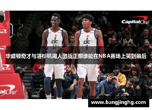 华盛顿奇才与洛杉矶湖人激战正酣谁能在NBA赛场上笑到最后