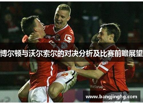 博尔顿与沃尔索尔的对决分析及比赛前瞻展望