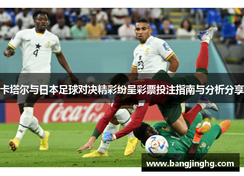 卡塔尔与日本足球对决精彩纷呈彩票投注指南与分析分享