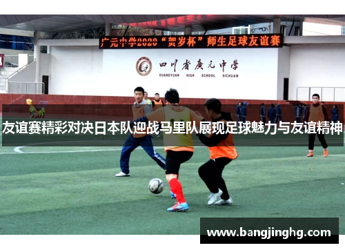友谊赛精彩对决日本队迎战马里队展现足球魅力与友谊精神