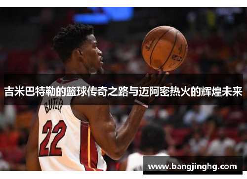 吉米巴特勒的篮球传奇之路与迈阿密热火的辉煌未来