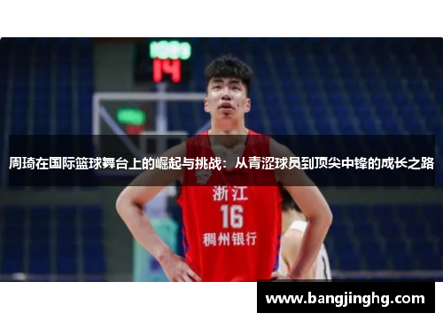 周琦在国际篮球舞台上的崛起与挑战：从青涩球员到顶尖中锋的成长之路