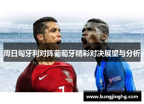 周日匈牙利对阵葡萄牙精彩对决展望与分析