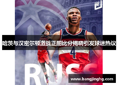 哈茨与汉密尔顿激战正酣比分揭晓引发球迷热议