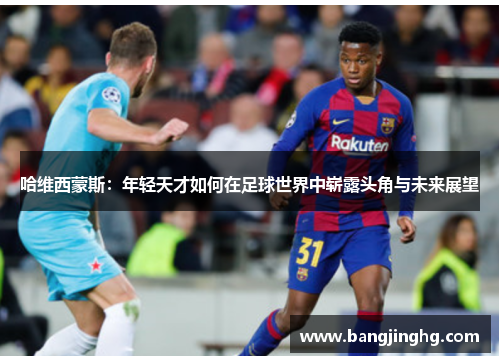 哈维西蒙斯：年轻天才如何在足球世界中崭露头角与未来展望