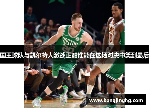 国王球队与凯尔特人激战正酣谁能在这场对决中笑到最后