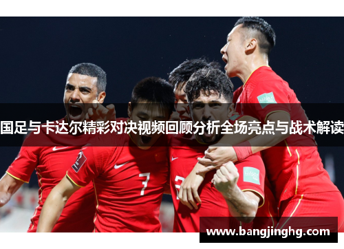 国足与卡达尔精彩对决视频回顾分析全场亮点与战术解读