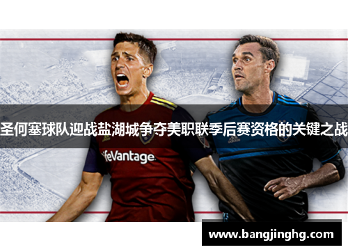 圣何塞球队迎战盐湖城争夺美职联季后赛资格的关键之战