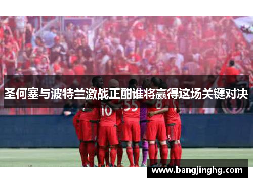 圣何塞与波特兰激战正酣谁将赢得这场关键对决