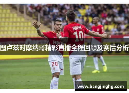 图卢兹对摩纳哥精彩直播全程回顾及赛后分析