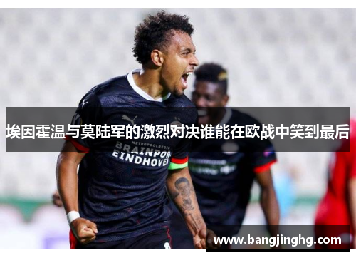 埃因霍温与莫陆军的激烈对决谁能在欧战中笑到最后