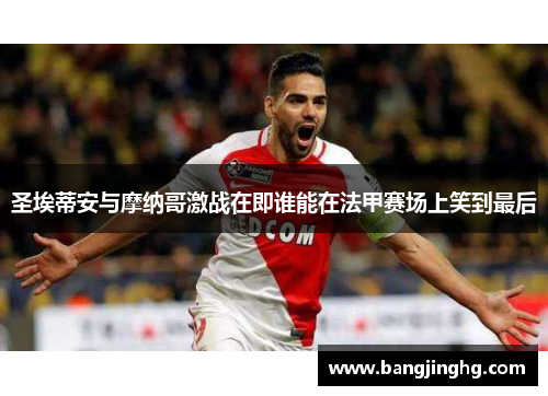 圣埃蒂安与摩纳哥激战在即谁能在法甲赛场上笑到最后