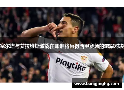 塞尔塔与艾拉维斯激战在即谁将赢得西甲赛场的荣耀对决