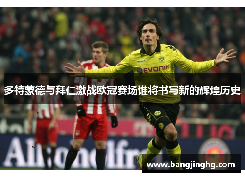 多特蒙德与拜仁激战欧冠赛场谁将书写新的辉煌历史