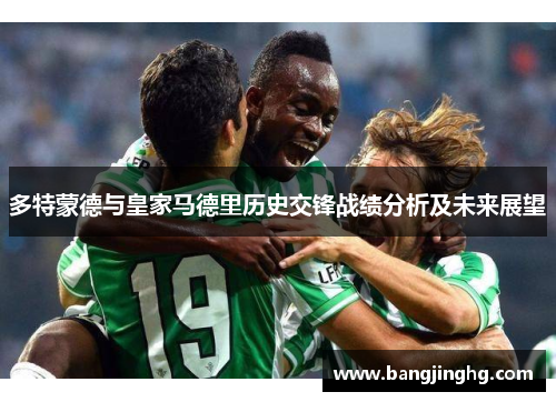 多特蒙德与皇家马德里历史交锋战绩分析及未来展望