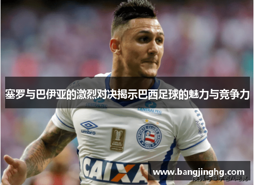 塞罗与巴伊亚的激烈对决揭示巴西足球的魅力与竞争力
