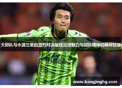 大邱队与水源三星的激烈对决展现足球魅力与团队精神的巅峰较量 大邱队与水源三星的激烈对决展现足球魅力与团队精神的巅峰较量