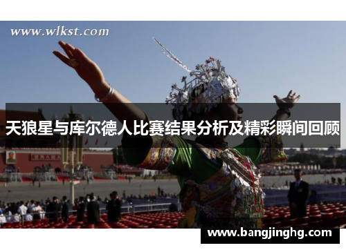 天狼星与库尔德人比赛结果分析及精彩瞬间回顾