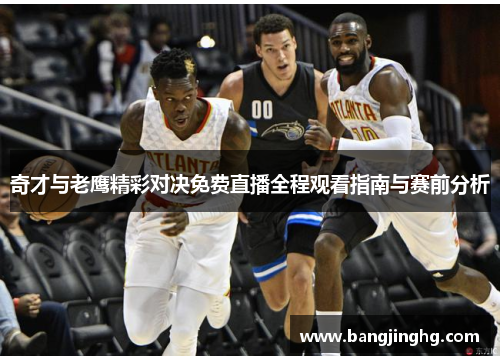 奇才与老鹰精彩对决免费直播全程观看指南与赛前分析 奇才与老鹰精彩对决免费直播全程观看指南与赛前分析