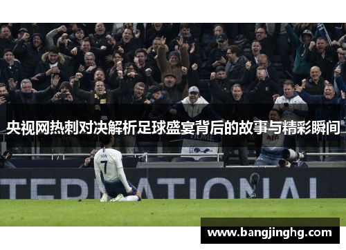 央视网热刺对决解析足球盛宴背后的故事与精彩瞬间