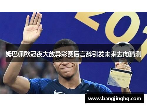 姆巴佩欧冠夜大放异彩赛后言辞引发未来去向猜测