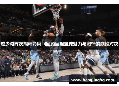 威少对阵灰熊精彩瞬间回顾展现篮球魅力与激情的巅峰对决 威少对阵灰熊精彩瞬间回顾展现篮球魅力与激情的巅峰对决