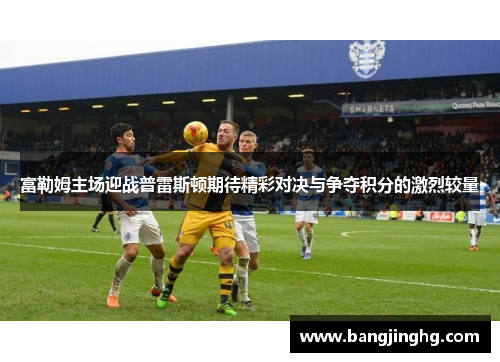 富勒姆主场迎战普雷斯顿期待精彩对决与争夺积分的激烈较量
