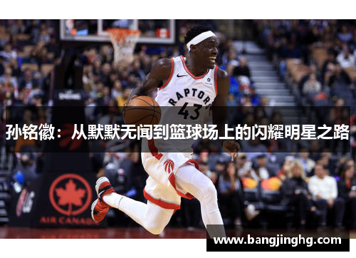 孙铭徽：从默默无闻到篮球场上的闪耀明星之路