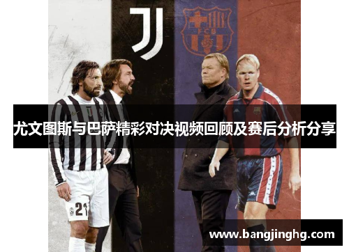 尤文图斯与巴萨精彩对决视频回顾及赛后分析分享