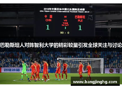 巴勒斯坦人对阵智利大学的精彩较量引发全球关注与讨论
